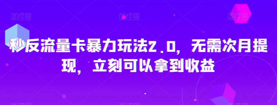 秒反流量卡暴力玩法2.0，无需次月提现，立刻可以拿到收益【揭秘】_中创网,自媒体短视频教学_网创项目_网络创业无忧资源网