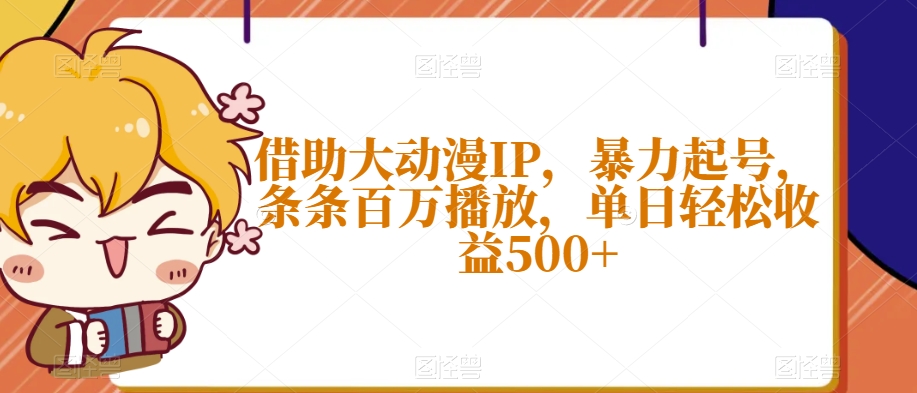借助大动漫IP，暴力起号，条条百万播放，单日轻松收益500+【揭秘】_中创网,自媒体短视频教学_网创项目_网络创业无忧资源网