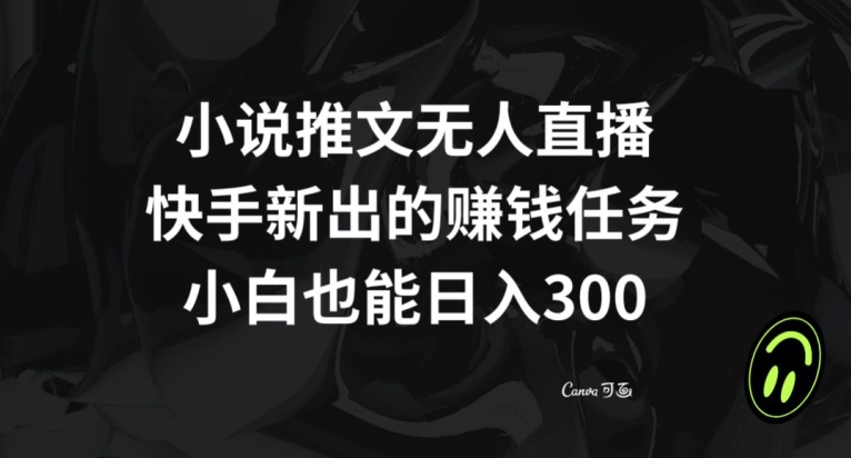 小说推文无人直播，快手新出的赚钱任务，小白也能日入300+【揭秘】_中创网,自媒体短视频教学_网创项目_网络创业无忧资源网