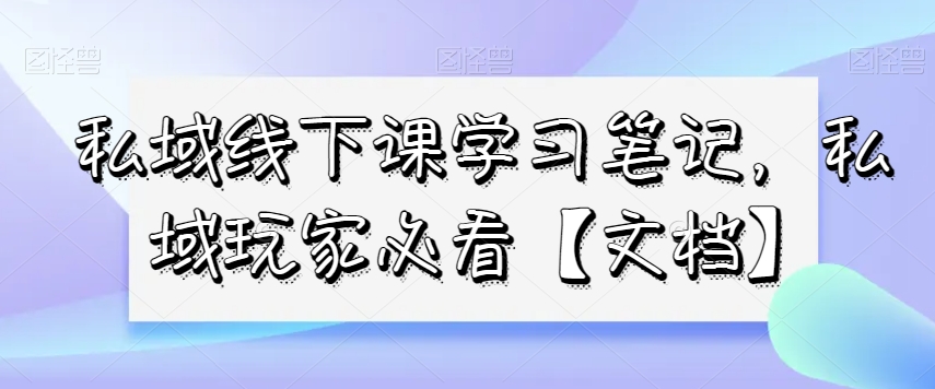 私域线下课学习笔记，​私域玩家必看【文档】_中创网,自媒体短视频教学_网创项目_网络创业无忧资源网