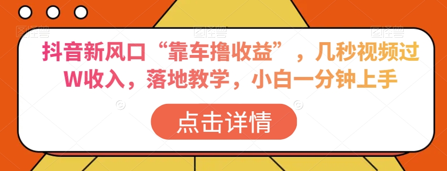 抖音新风口“靠车撸收益”，几秒视频过W收入，落地教学，小白一分钟上手【揭秘】_中创网,自媒体短视频教学_网创项目_网络创业无忧资源网