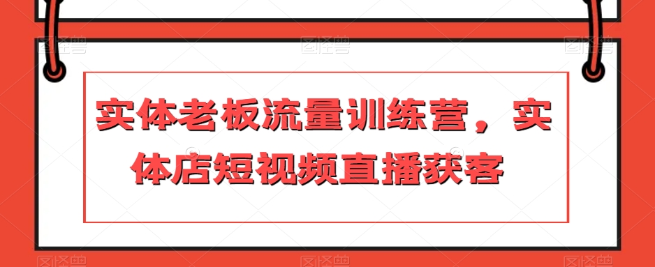 实体老板流量训练营，实体店短视频直播获客_中创网,自媒体短视频教学_网创项目_网络创业无忧资源网