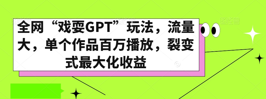 全网“戏耍GPT”玩法，流量大，单个作品百万播放，裂变式最大化收益【揭秘】_中创网,自媒体短视频教学_网创项目_网络创业无忧资源网