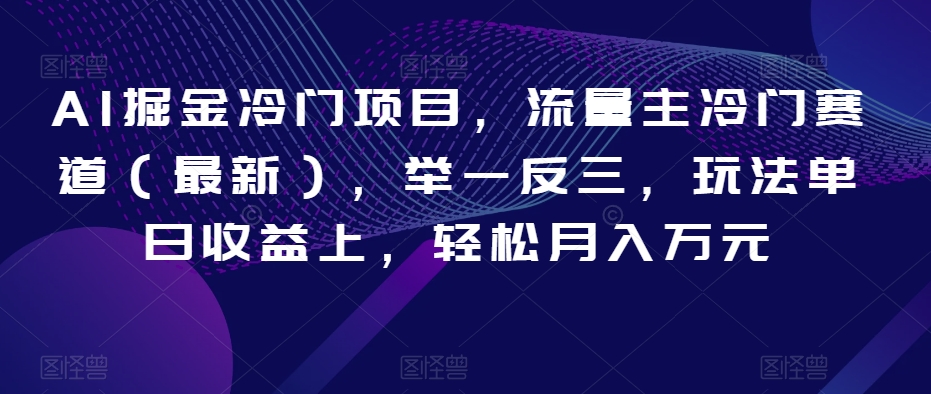 AI掘金冷门项目，流量主冷门赛道（最新），举一反三，玩法单日收益上，轻松月入万元【揭秘】_中创网,自媒体短视频教学_网创项目_网络创业无忧资源网