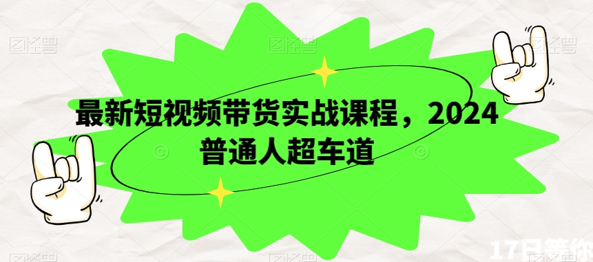 最新短视频带货实战课程，2024普通人超车道_中创网,自媒体短视频教学_网创项目_网络创业无忧资源网