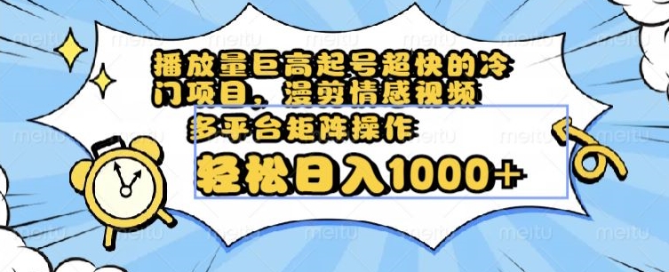 播放量巨高起号超快的冷门项目，漫剪情感视频，可多平台矩阵操作，轻松日入1000+【揭秘】_中创网,自媒体短视频教学_网创项目_网络创业无忧资源网