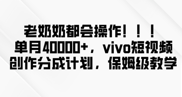 老奶奶都会操作，新平台无脑操作，单月40000+，vivo短视频创作分成计划【揭秘】_中创网,自媒体短视频教学_网创项目_网络创业无忧资源网