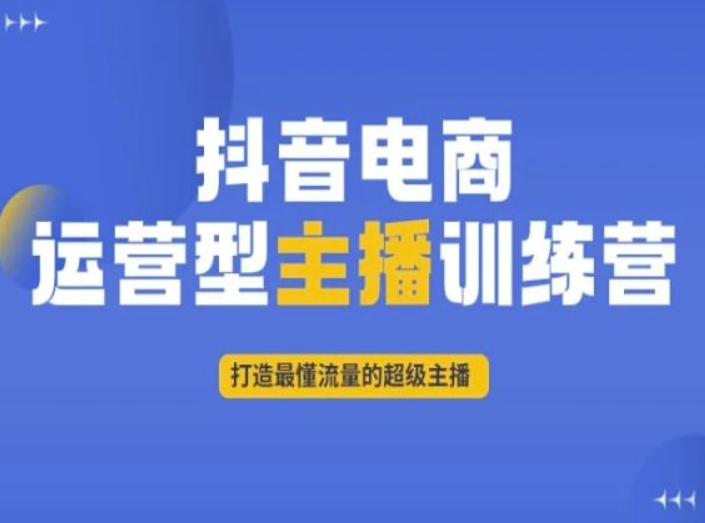 抖音电商运营型主播训练营，打造最懂流量的超级主播_中创网,自媒体短视频教学_网创项目_网络创业无忧资源网