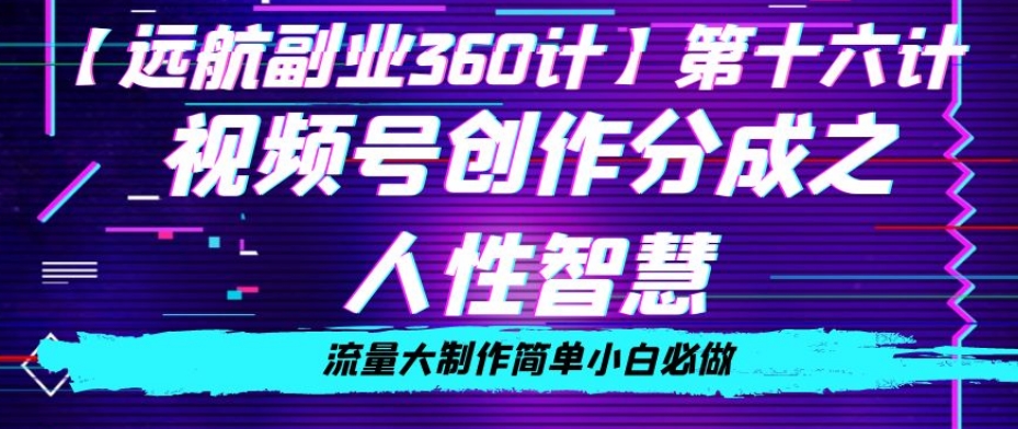 价值980的视频号创作分成之人性智慧，流量大制作简单小白必做【揭秘】_中创网,自媒体短视频教学_网创项目_网络创业无忧资源网
