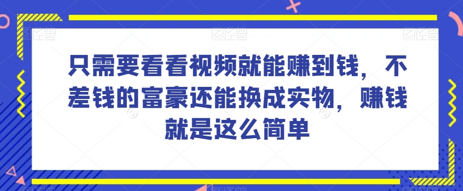 谁做过这么简单的项目？只需要看看视频就能赚到钱，不差钱的富豪还能换成实物，赚钱就是这么简单！【揭秘】_中创网,自媒体短视频教学_网创项目_网络创业无忧资源网