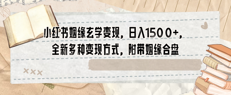 小红书姻缘玄学变现，日入1500+，全新多种变现方式，附带姻缘合盘【揭秘】_中创网,自媒体短视频教学_网创项目_网络创业无忧资源网
