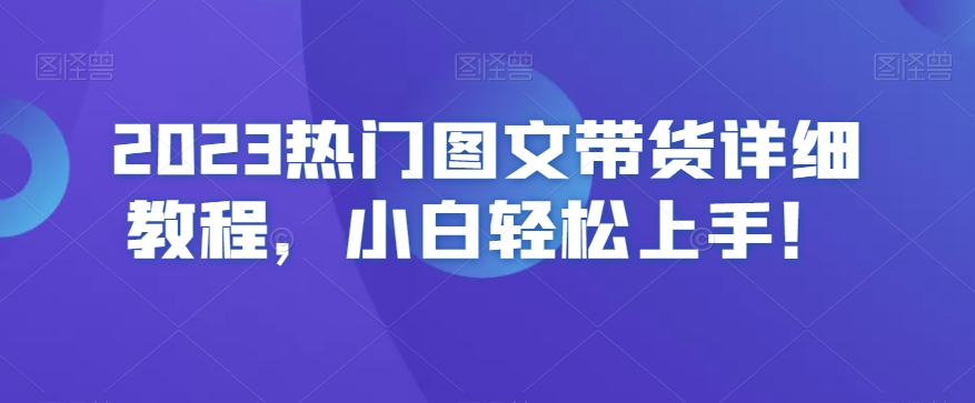 2023热门图文带货详细教程，小白轻松上手！_中创网,自媒体短视频教学_网创项目_网络创业无忧资源网
