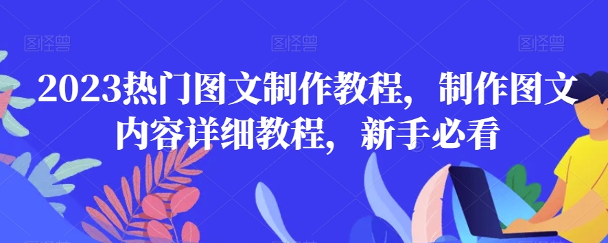 2023热门图文制作教程，制作图文内容详细教程，新手必看_中创网,自媒体短视频教学_网创项目_网络创业无忧资源网