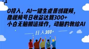 0投入，AI一键生成原创视频，撸视频号日收益达到300+小白无脑搬运操作，动脑的教给AI【揭秘】_中创网,自媒体短视频教学_网创项目_网络创业无忧资源网