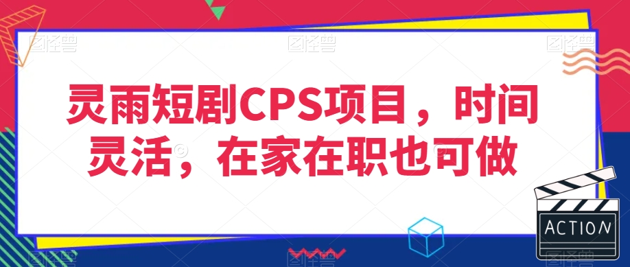 灵雨短剧CPS项目，时间灵活，在家在职也可做_中创网,自媒体短视频教学_网创项目_网络创业无忧资源网
