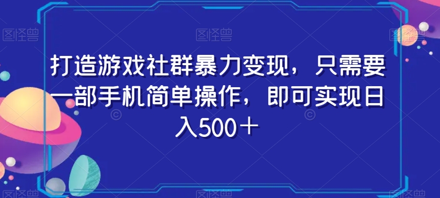 打造游戏社群暴力变现，只需要一部手机简单操作，即可实现日入500＋【揭秘】_中创网,自媒体短视频教学_网创项目_网络创业无忧资源网