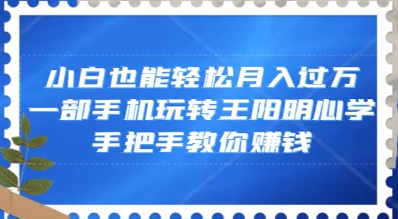 小白也能轻松月入过万，一部手机玩转王阳明心学，手把手教你赚钱【揭秘】_中创网,自媒体短视频教学_网创项目_网络创业无忧资源网