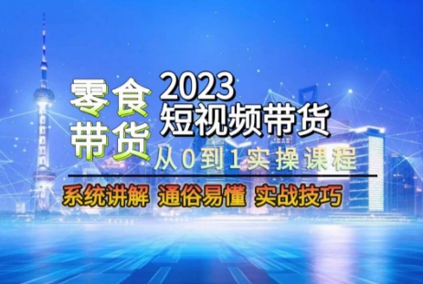 2023短视频带货-零食赛道，从0-1实操课程，系统讲解实战技巧_中创网,自媒体短视频教学_网创项目_网络创业无忧资源网