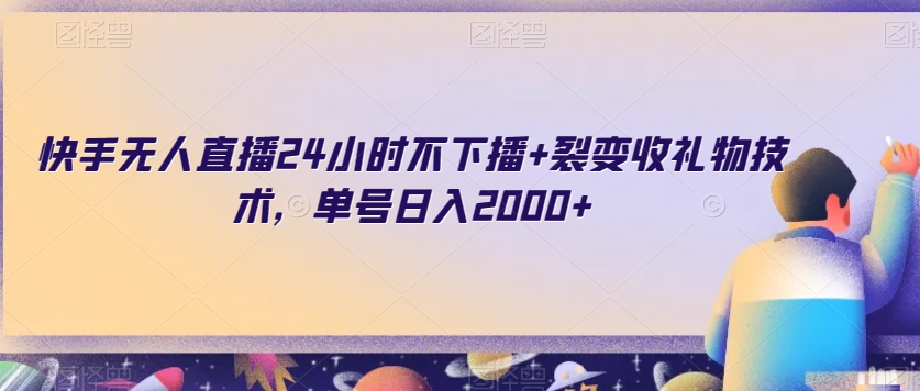 快手无人直播24小时不下播+裂变收礼物技术，单号日入2000+【揭秘】_中创网,自媒体短视频教学_网创项目_网络创业无忧资源网
