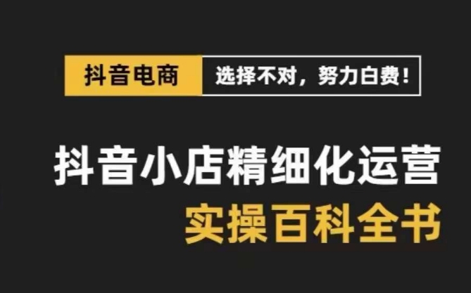 抖音小店精细化运营百科全书，保姆级运营实操讲解_中创网,自媒体短视频教学_网创项目_网络创业无忧资源网