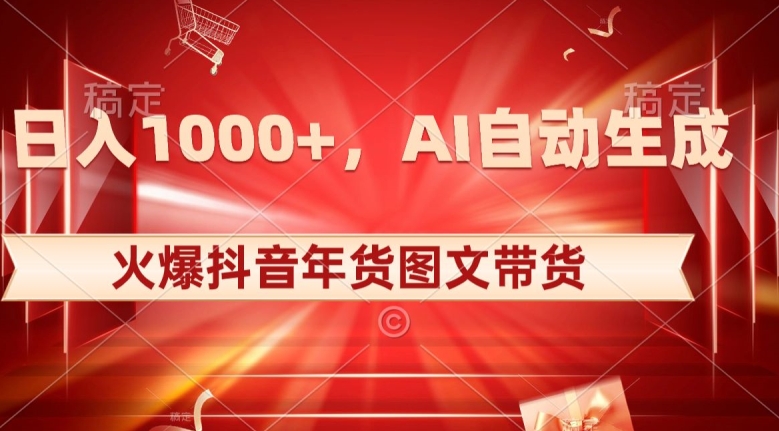 10日入1000+火爆抖音年货图文带货，AI自动生成自己的年货原创图文【揭秘】_中创网,自媒体短视频教学_网创项目_网络创业无忧资源网
