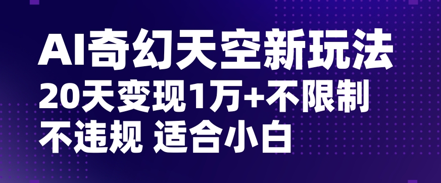 AI奇幻天空，20天变现五位数玩法，不限制不违规不封号玩法，适合小白操作【揭秘】_中创网,自媒体短视频教学_网创项目_网络创业无忧资源网