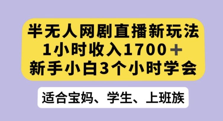 半无人网剧直播新玩法，1小时收入1700+，新手小白3小时学会【揭秘】_中创网,自媒体短视频教学_网创项目_网络创业无忧资源网