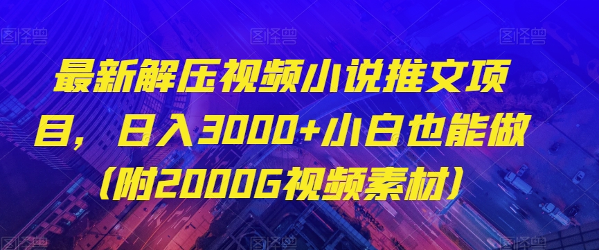 最新解压视频小说推文项目，日入3000+小白也能做（附2000G视频素材）【揭秘】_中创网,自媒体短视频教学_网创项目_网络创业无忧资源网