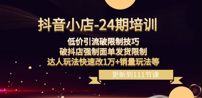 抖音小店-24期：低价引流破限制技巧，破抖店强制面单发货限制，达人玩法快速改1万+销量玩法等_中创网,自媒体短视频教学_网创项目_网络创业无忧资源网