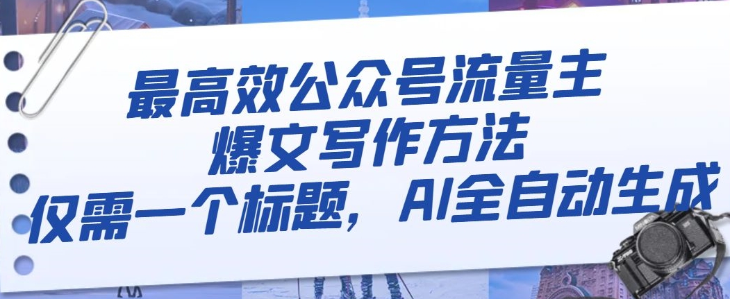 最高效公众号流量主爆文写作方法，仅需一个标题，AI全自动生成【揭秘】_中创网,自媒体短视频教学_网创项目_网络创业无忧资源网