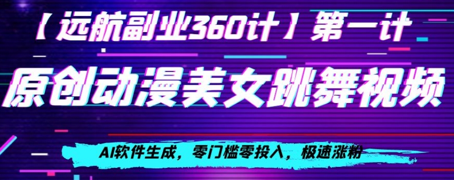 动漫美女跳舞视频，AI软件生成，零门槛零投入，极速涨粉【揭秘】_中创网,自媒体短视频教学_网创项目_网络创业无忧资源网