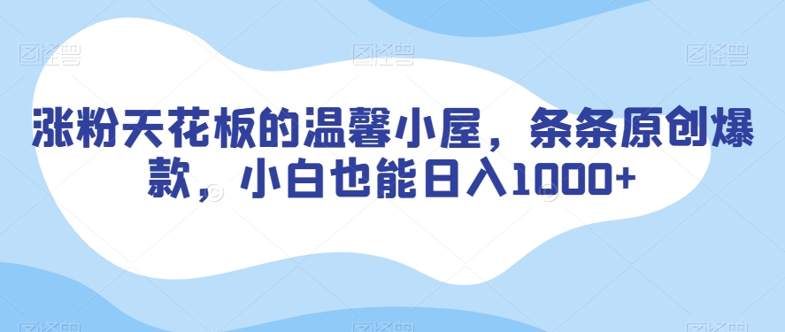 涨粉天花板的温馨小屋，条条原创爆款，小白也能日入1000+【揭秘】_中创网,自媒体短视频教学_网创项目_网络创业无忧资源网