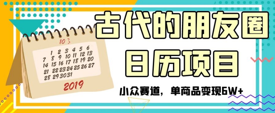 古代的朋友圈日历项目，小众赛道，单商品变现6W+【揭秘】_中创网,自媒体短视频教学_网创项目_网络创业无忧资源网