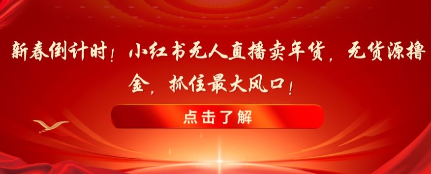 新春倒计时！小红书无人直播卖年货，无货源撸金，抓住最大风口【揭秘】_中创网,自媒体短视频教学_网创项目_网络创业无忧资源网