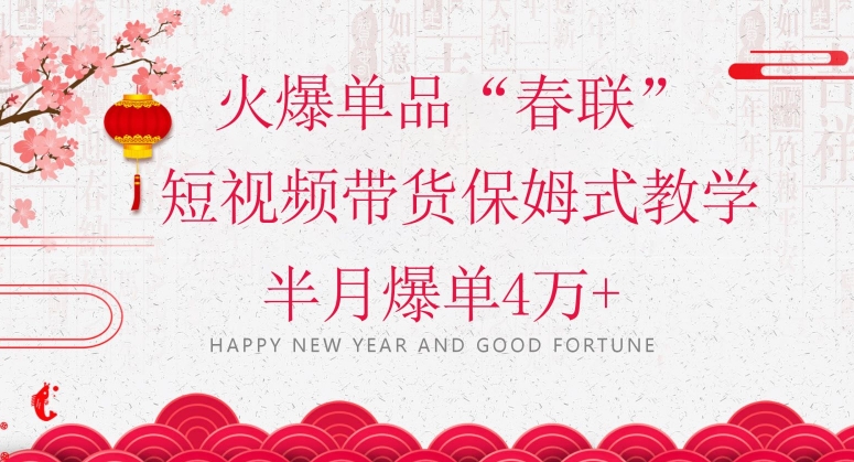 蓝海风口项目，火爆单品“春联”短视频带货保姆式教学，半月爆单4万+【揭秘】_中创网,自媒体短视频教学_网创项目_网络创业无忧资源网