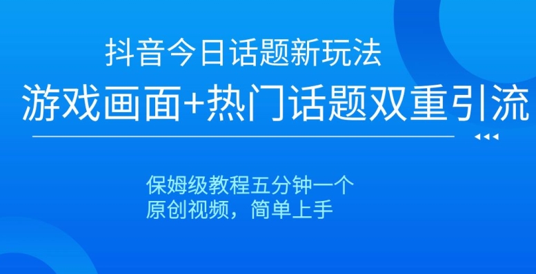 抖音今日话题新玩法，游戏画面+热门话题双重引流，保姆级教程五分钟一个【揭秘】_中创网,自媒体短视频教学_网创项目_网络创业无忧资源网