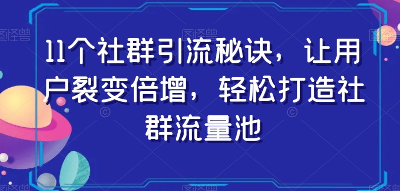 11个社群引流秘诀，让用户裂变倍增，轻松打造社群流量池_中创网,自媒体短视频教学_网创项目_网络创业无忧资源网