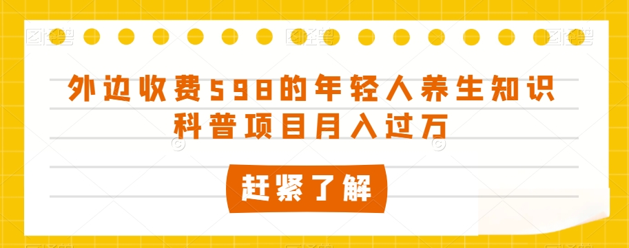 外边收费598的年轻人养生知识科普项目月入过万【揭秘】_中创网,自媒体短视频教学_网创项目_网络创业无忧资源网