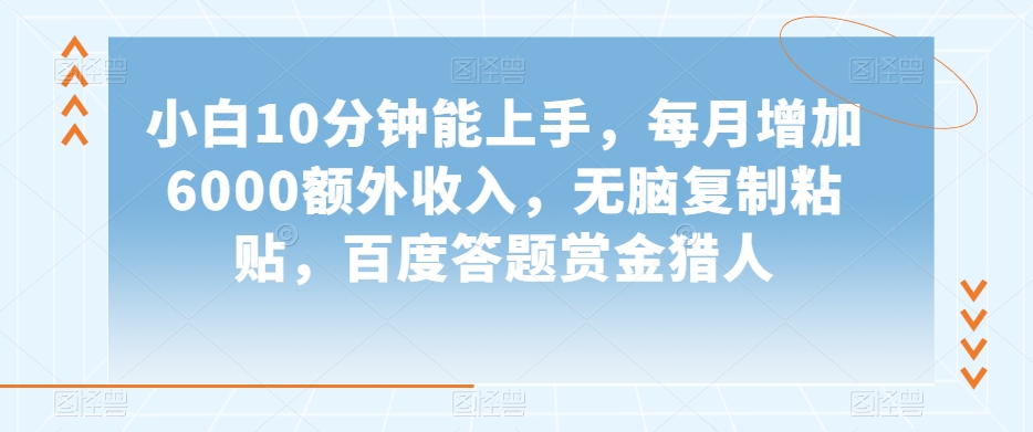 小白10分钟能上手，每月增加6000额外收入，无脑复制粘贴‌，百度答题赏金猎人【揭秘】_中创网,自媒体短视频教学_网创项目_网络创业无忧资源网