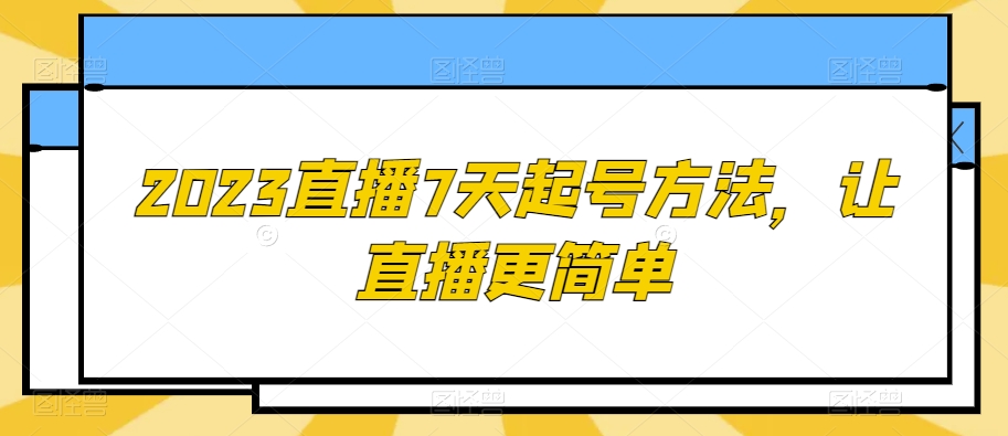 2023直播7天起号方法，让直播更简单_中创网,自媒体短视频教学_网创项目_网络创业无忧资源网