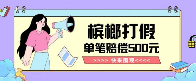 【独家揭秘】槟榔打假赔偿玩法操作简单有手就行单笔订单可赔偿500元【纯绿色】_中创网,自媒体短视频教学_网创项目_网络创业无忧资源网