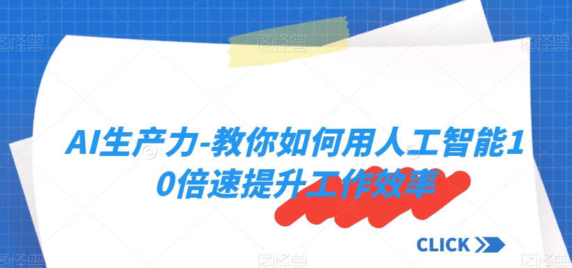 AI生产力-教你如何用人工智能10倍速提升工作效率_中创网,自媒体短视频教学_网创项目_网络创业无忧资源网