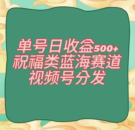 单号日收益500+、祝福类蓝海赛道、视频号分发【揭秘】_中创网,自媒体短视频教学_网创项目_网络创业无忧资源网