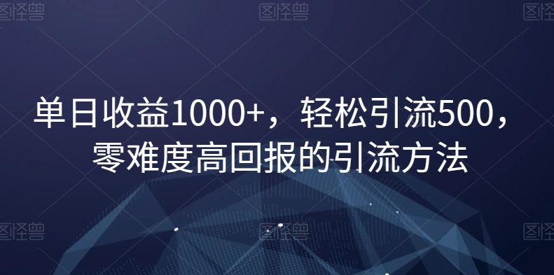 单日收益1000+，轻松引流500，零难度高回报的引流方法【揭秘】_中创网,自媒体短视频教学_网创项目_网络创业无忧资源网