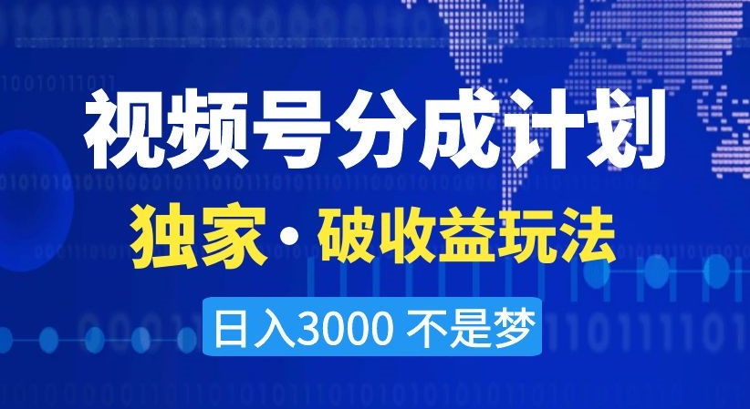 视频号分成计划，独家·破收益玩法，日入3000不是梦【揭秘】_中创网,自媒体短视频教学_网创项目_网络创业无忧资源网
