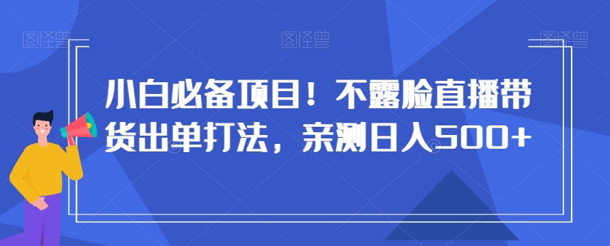 小白必备项目！不露脸直播带货出单打法，亲测日入500+【揭秘】_中创网,自媒体短视频教学_网创项目_网络创业无忧资源网