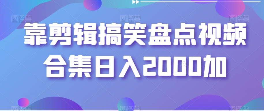 靠剪辑搞笑盘点视频合集日入2000加【揭秘】_中创网,自媒体短视频教学_网创项目_网络创业无忧资源网