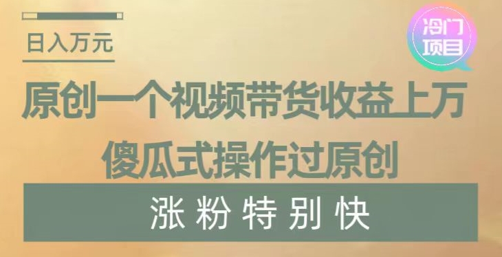 原创一个视频带货收益上万，傻瓜式操作过原创，几分钟做一个视频涨粉特别快【揭秘】_中创网,自媒体短视频教学_网创项目_网络创业无忧资源网