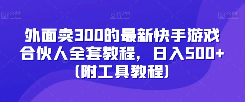 外面卖300的最新快手游戏合伙人全套教程，日入500+（附工具教程）_中创网,自媒体短视频教学_网创项目_网络创业无忧资源网
