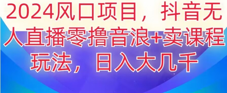 2024风口项目，抖音无人主播撸音浪+卖课程玩法，日入大几千【揭秘】_中创网,自媒体短视频教学_网创项目_网络创业无忧资源网